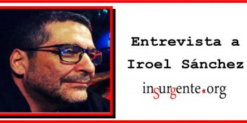 Entrevista de insurgente.org al compañero Iroel Sánchez, fallecido ayer en La Habana