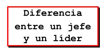 Esta es la principal diferencia entre un jefe y un líder (nunca lo olviden)
