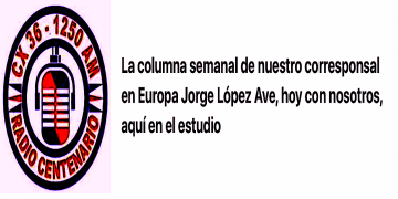 La columna semanal de nuestro corresponsal en Europa Jorge López Ave, en audio.