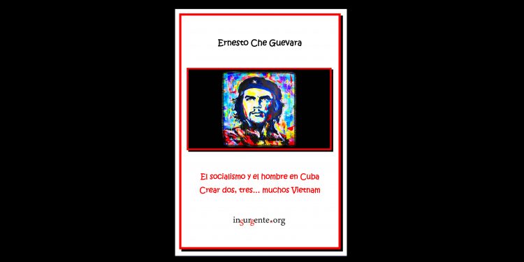 ERNESTO CHE GUEVARA. El socialismo y el hombre en Cuba / Crear dos, tres… muchos Vietnam
