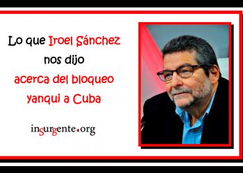 El compañero Iroel Sánchez dijo esto a insurgente.org acerca del bloqueo