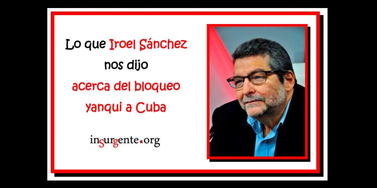 El compañero Iroel Sánchez dijo esto a insurgente.org acerca del bloqueo