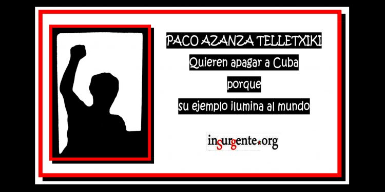 PACO AZANZA TELLETXIKI. Quieren apagar a Cuba porque su ejemplo ilumina al mundo