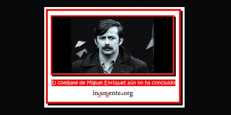 A 51 años de su caída, el combate de Miguel Enríquez aún no ha concluido