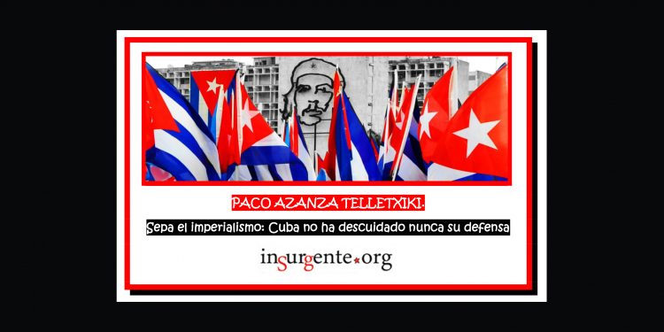PACO AZANZA TELLETXIKI. Sepa el imperialismo: Cuba no ha descuidado nunca su defensa