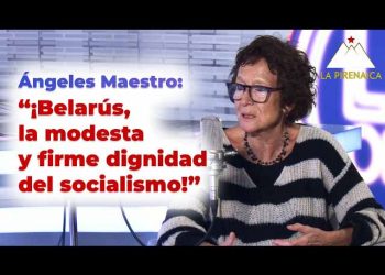 Ángeles Maestro: «¡Belarús, la modesta y firme dignidad del socialismo!»
